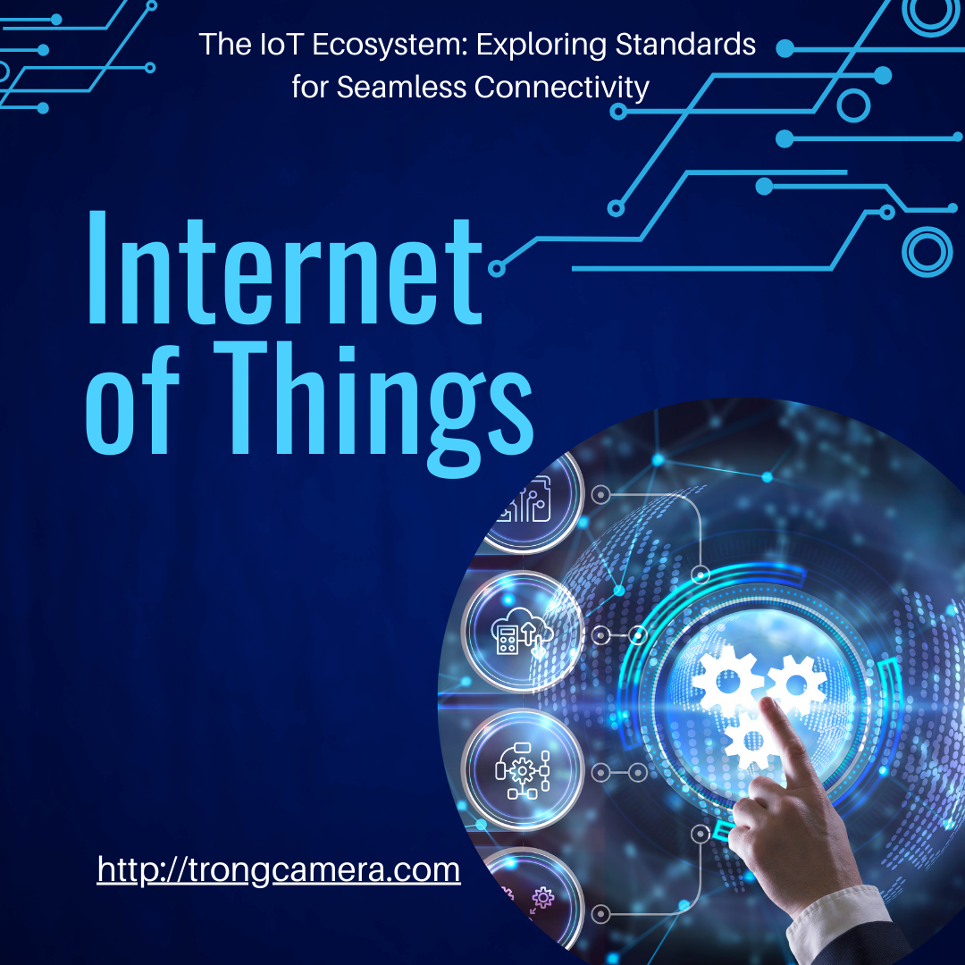 The IoT Ecosystem: Exploring Standards for Seamless Connectivity - trongcamera